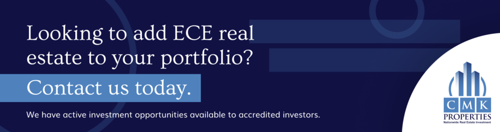 Looking to add ECE real estate to your portfolio? Contact us today. We have active investment opportunities available to accredited investors.